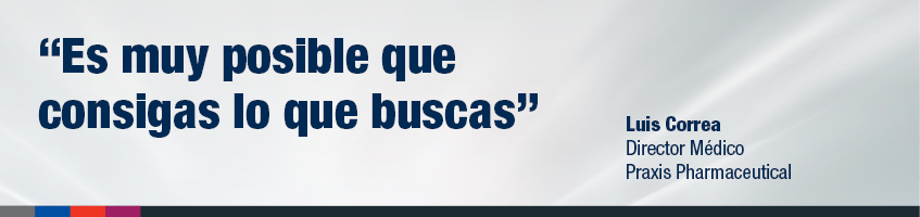 "Es muy posible que consigas lo que buscas", Luis Correa - Director Médico Praxis Pharmaceutical