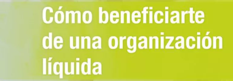Texto: Cómo beneficiarte de una organización líquida.
